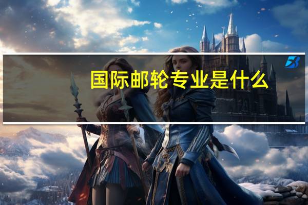 国际邮轮专业是什么，就业具体是做什么的