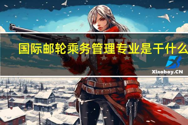 国际邮轮乘务管理专业是干什么的