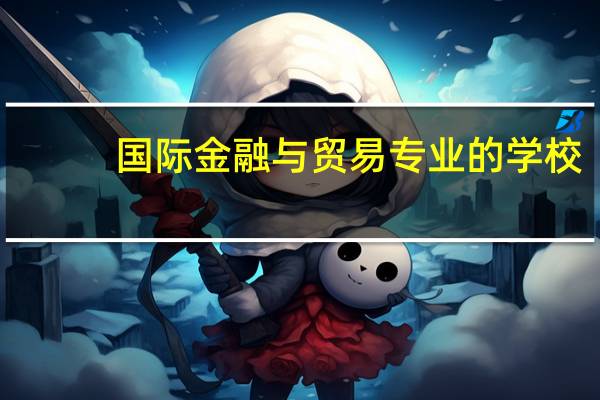 国际金融与贸易专业的学校（国际金融与贸易专业）