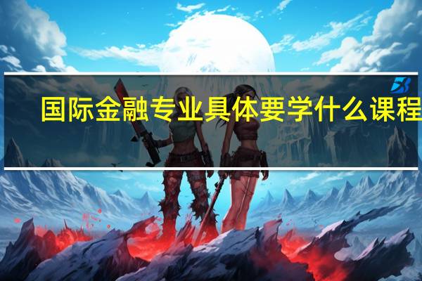 国际金融专业具体要学什么课程呢