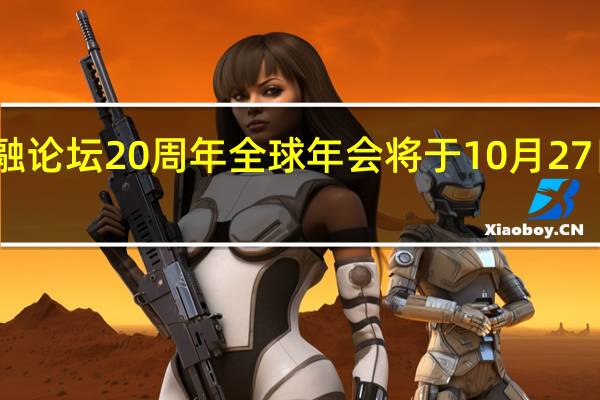 国际金融论坛（IFF）20周年全球年会将于10月27日在南沙举行