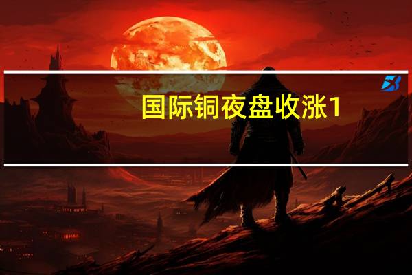 国际铜夜盘收涨1.00%沪铜收涨0.89%沪铝收涨1.43%沪锌收涨1.43%沪铅收涨0.59%沪镍收涨0.71%沪锡收涨1.05%氧化铝夜盘收涨0.03%不锈钢夜盘收涨0.79%