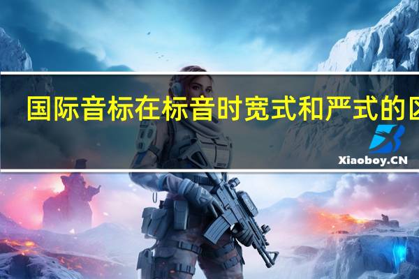 国际音标在标音时宽式和严式的区分