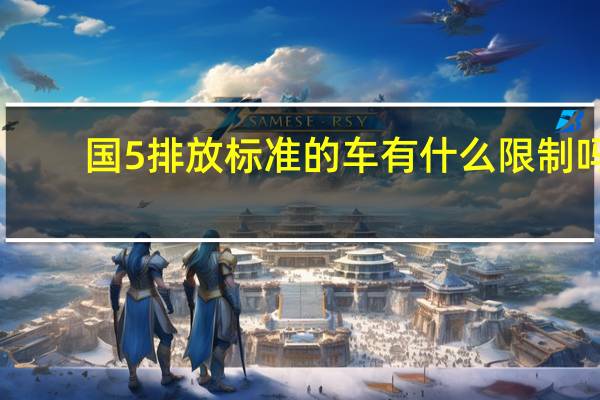 国5排放标准的车有什么限制吗(国5排放标准的车有哪些?)