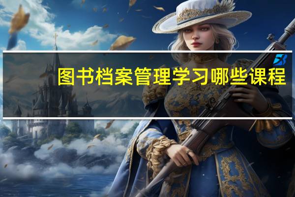 图书档案管理学习哪些课程