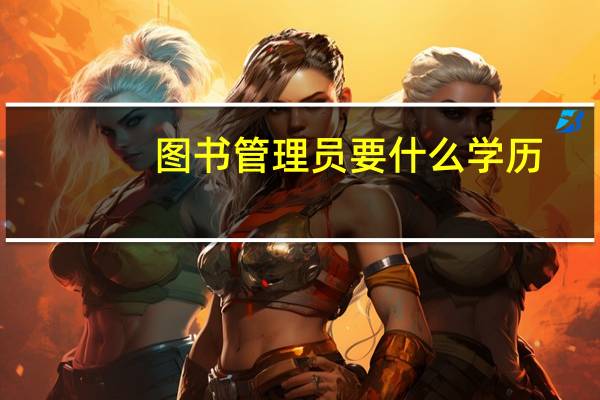 图书管理员要什么学历（图书管理员）