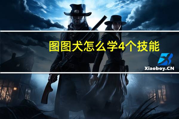 图图犬怎么学4个技能（图图犬）