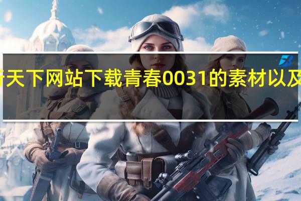 图如何在行天下网站下载青春0031的素材以及如何打不开网页_360