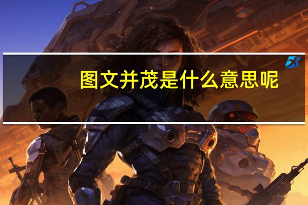 图文并茂是什么意思呢