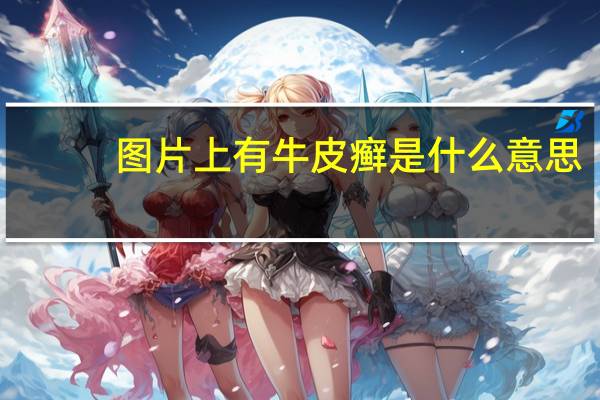 图片上有牛皮癣是什么意思（图片牛皮癣是什么）
