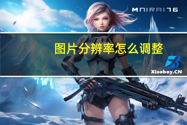 图片分辨率怎么调整（照片分辨率怎么调整）