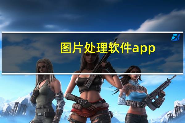 图片处理软件app（图片处理软件photoshop）