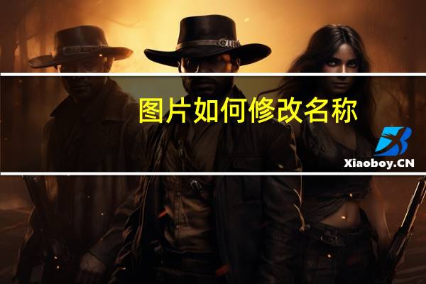 图片如何修改名称（图片名称怎么设置）