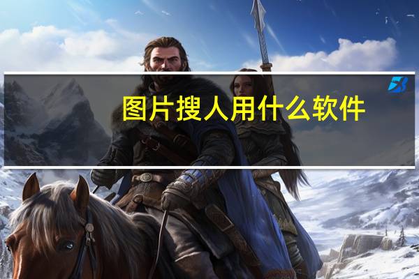 图片搜人用什么软件（图片搜人）