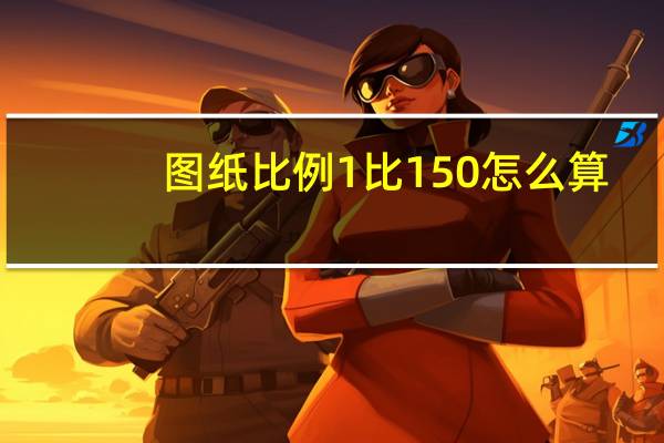 图纸比例1比150怎么算（图纸比例1比150怎么算）