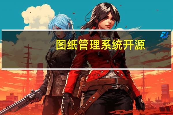 图纸管理系统 开源（求一个好用的图纸管理系统软件）