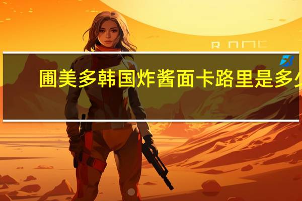 圃美多 韩国炸酱面卡路里是多少