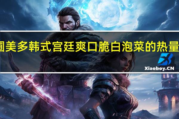 圃美多 韩式宫廷爽口脆白泡菜的热量是多少