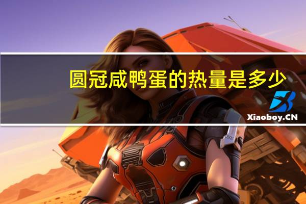 圆冠 咸鸭蛋的热量是多少