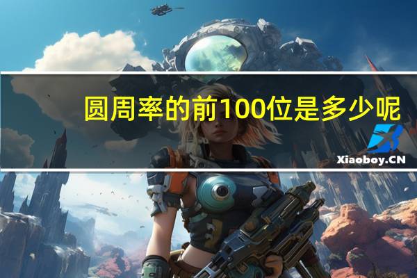 圆周率的前100位是多少呢?（圆周率前300位是多少）