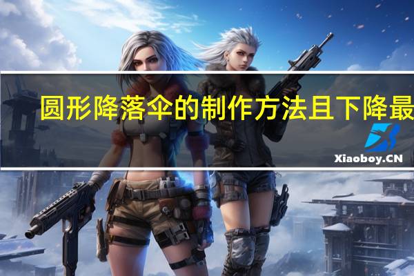 圆形降落伞的制作方法且下降最慢（圆形降落伞的制作方法）