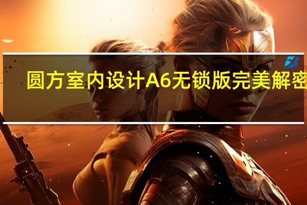 圆方室内设计A6无锁版 完美解密版（圆方室内设计A6无锁版 完美解密版功能简介）