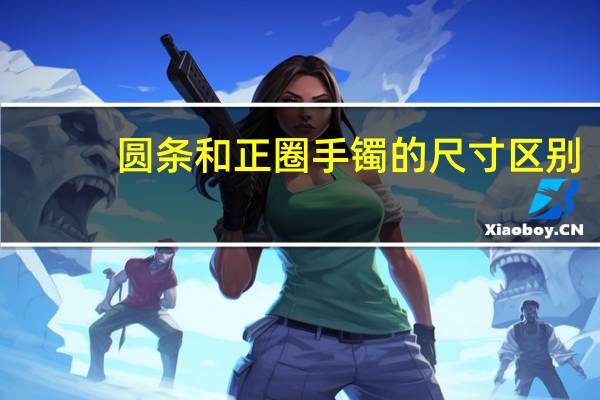 圆条和正圈手镯的尺寸区别