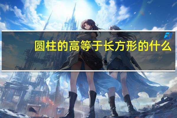 圆柱的高等于长方形的什么