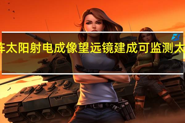 圆环阵太阳射电成像望远镜建成 可监测太阳爆发活动