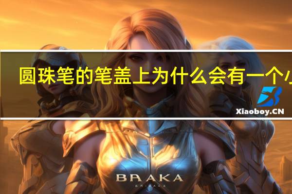 圆珠笔的笔盖上为什么会有一个小孔
