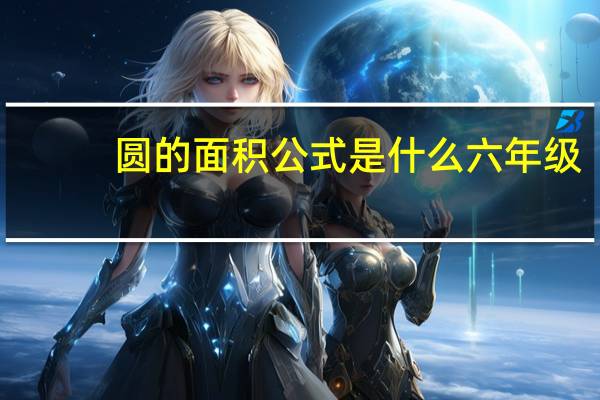 圆的面积公式是什么六年级（圆的面积公式是什么）