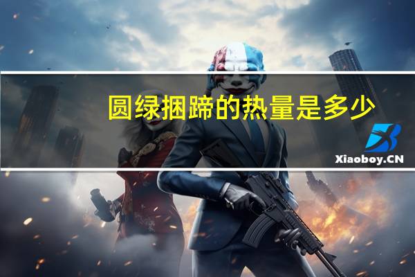 圆绿 捆蹄的热量是多少