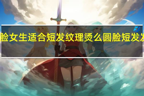 圆脸女生适合短发纹理烫么 圆脸短发发型设计