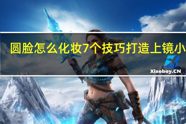 圆脸怎么化妆 7个技巧打造上镜小V脸
