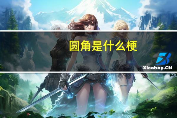 圆角是什么梗（圆角是什么意思）