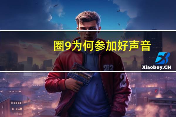 圈9为何参加好声音（圈9符号）