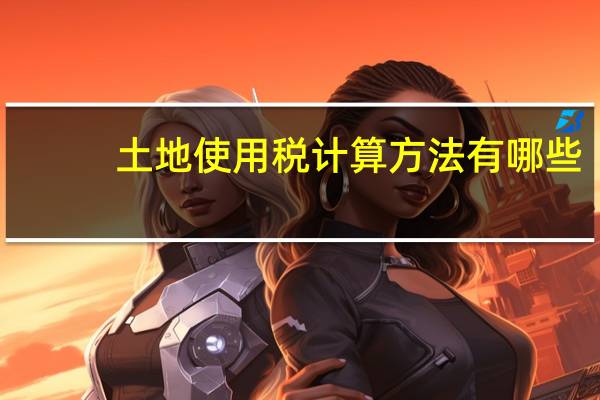 土地使用税计算方法有哪些(土地使用税计算方法)