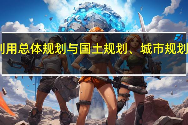 土地利用总体规划与国土规划、城市规划是什么关系