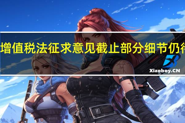 土地增值税法征求意见截止 部分细节仍待明确完善