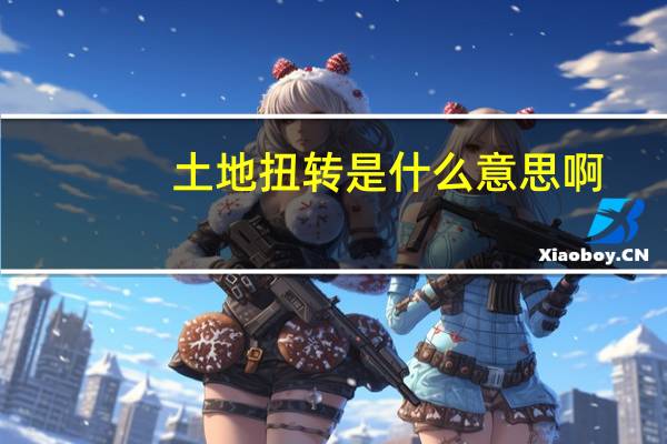 土地扭转是什么意思啊（土地扭转是什么意思）