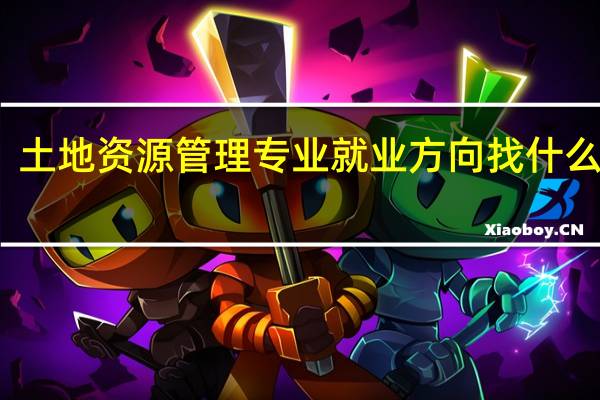 土地资源管理专业就业方向 找什么工作