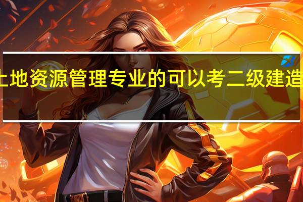 土地资源管理专业的可以考二级建造师不啊