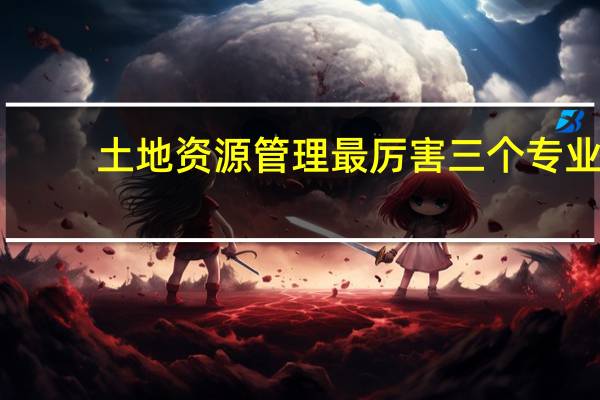 土地资源管理最厉害三个专业