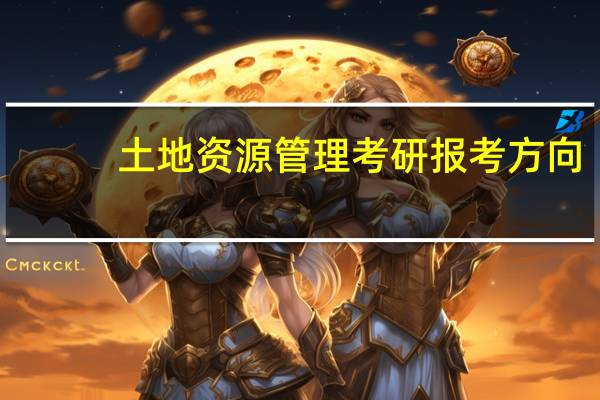 土地资源管理考研报考方向