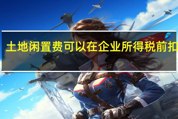 土地闲置费可以在企业所得税前扣除吗？