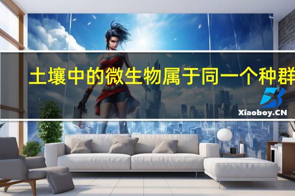 土壤中的微生物属于同一个种群吗(土壤中的微生物有哪些)