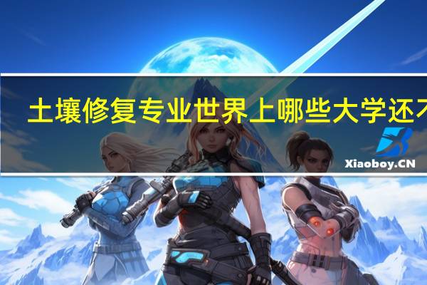 土壤修复专业世界上哪些大学还不错