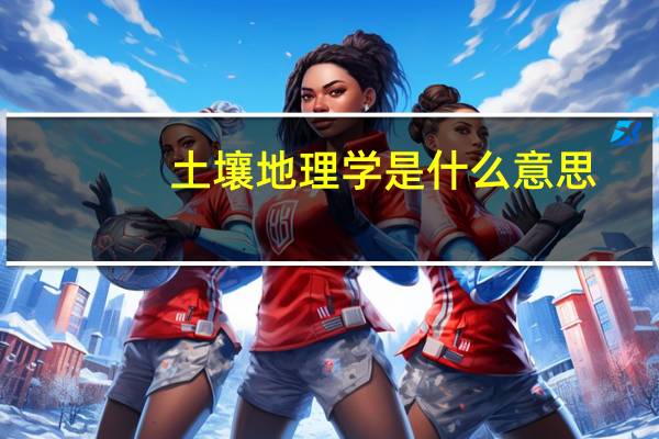 土壤地理学是什么意思