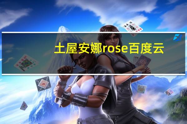 土屋安娜rose百度云（土屋安娜lucy下载）