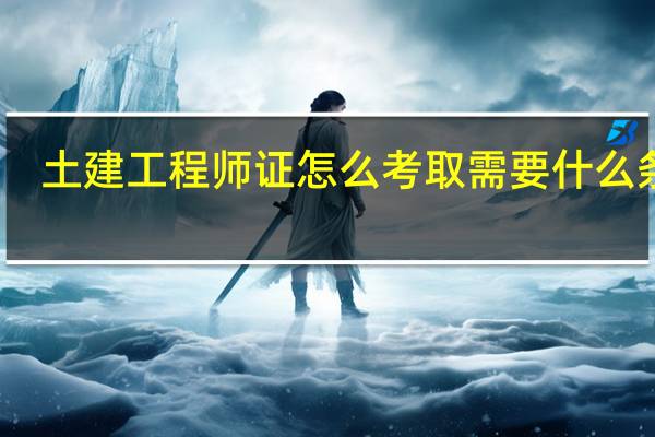 土建工程师证怎么考取需要什么条件